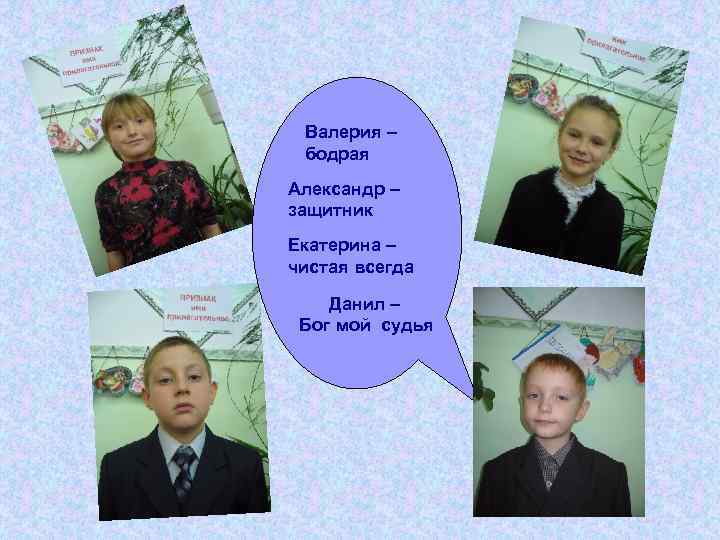 Валерия – бодрая Александр – защитник Екатерина – чистая всегда Данил – Бог мой