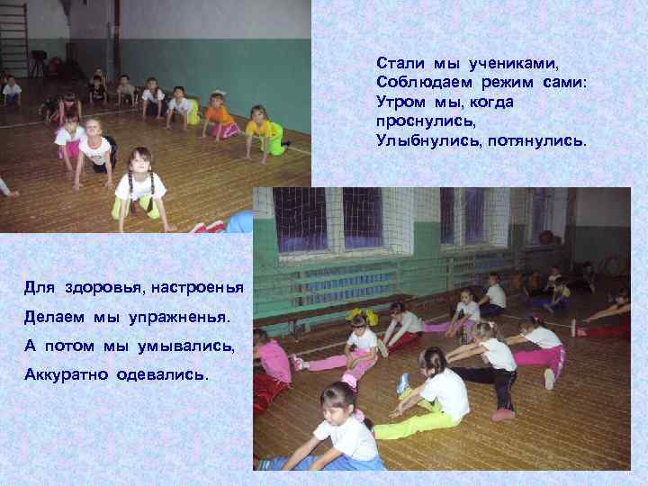 Стали мы учениками, Соблюдаем режим сами: Утром мы, когда проснулись, Улыбнулись, потянулись. Для здоровья,