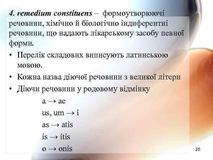 4. remedium constituens – формоутворюючі речовини, хімічно й біологічно індиферентні речовини, що надають лікарському