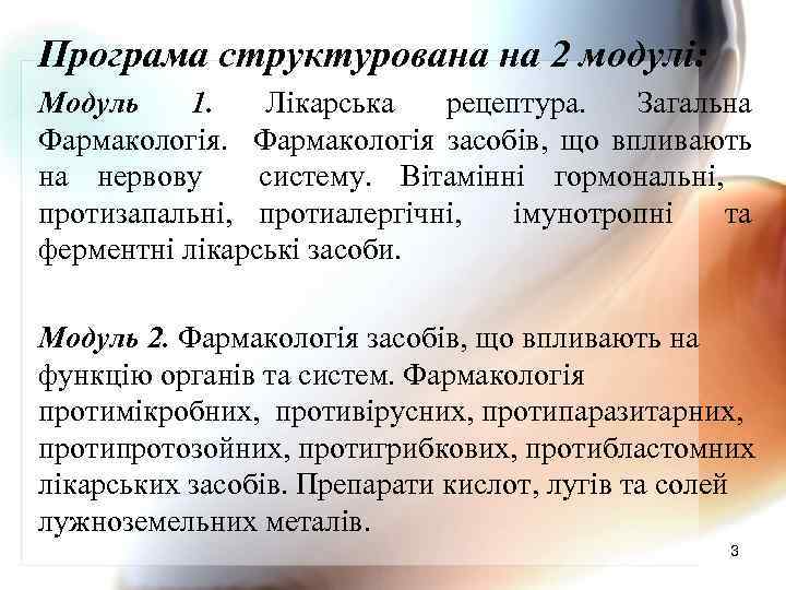 Програма структурована на 2 модулі: Модуль 1. Лікарська рецептура. Загальна Фармакологія засобів, що впливають