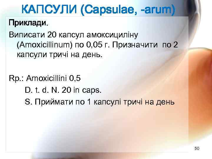 КАПСУЛИ (Capsulae, -arum) Приклади. Виписати 20 капсул амоксициліну (Amoxicillinum) по 0, 05 г. Призначити