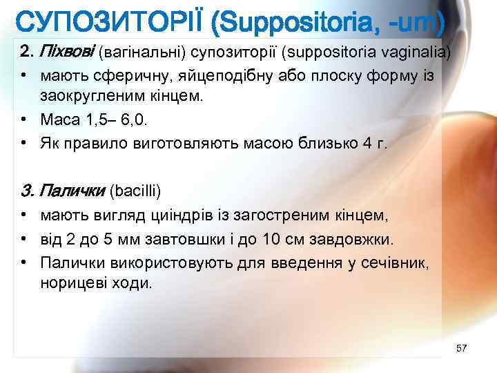 СУПОЗИТОРІЇ (Suppositoria, -um) 2. Піхвові (вагінальні) супозиторії (suppositoria vaginalia) • мають сферичну, яйцеподібну або