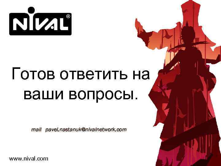 Готов ответить на ваши вопросы. mail pavel. nastanuk@nivalnetwork. com www. nival. com 