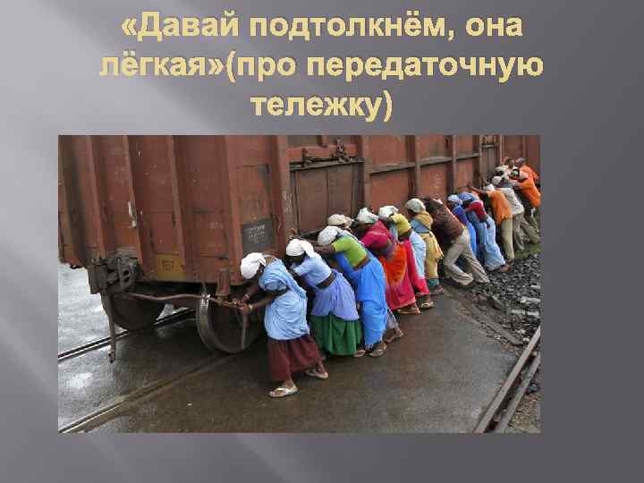  «Давай подтолкнём, она лёгкая» (про передаточную тележку) 