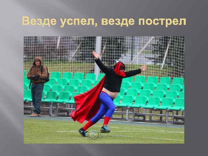 Везде успел, везде пострел 