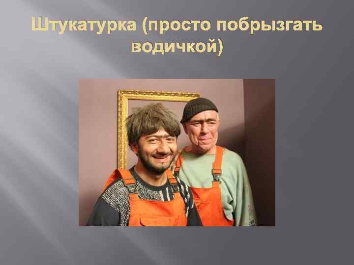 Штукатурка (просто побрызгать водичкой) 