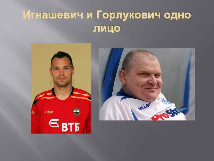 Игнашевич и Горлукович одно лицо 