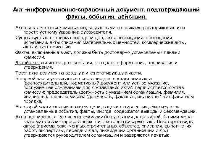 Акт -информационно-справочный документ, подтверждающий факты, события, действия. Акты составляются комиссиями, созданными по приказу, распоряжению