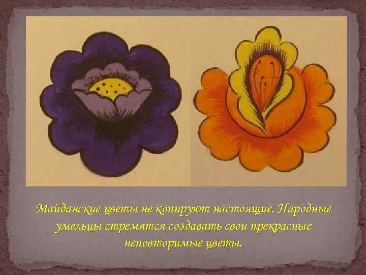Майданские цветы не копируют настоящие. Народные умельцы стремятся создавать свои прекрасные неповторимые цветы. 