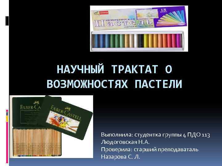 НАУЧНЫЙ ТРАКТАТ О ВОЗМОЖНОСТЯХ ПАСТЕЛИ Выполнила: студентка группы 4 ПДО 113 Людоговская Н. А.