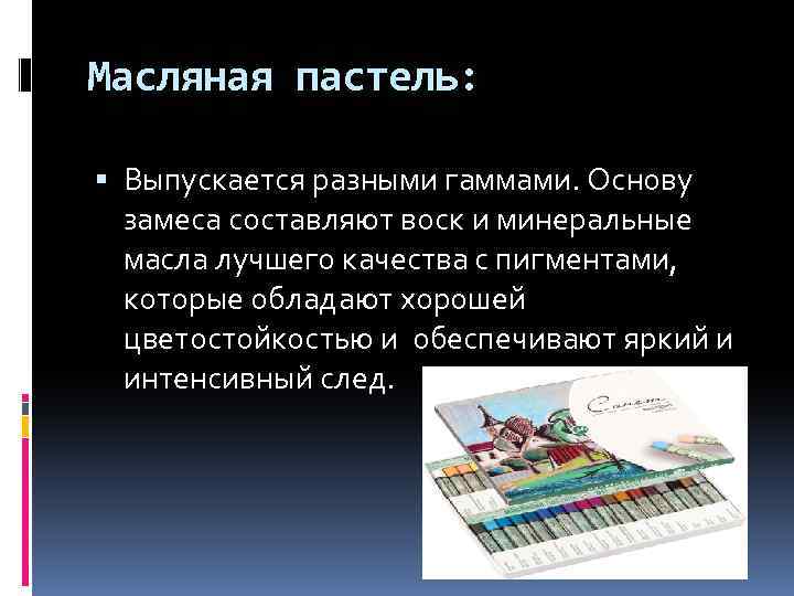 Масляная пастель: Выпускается разными гаммами. Основу замеса составляют воск и минеральные масла лучшего качества