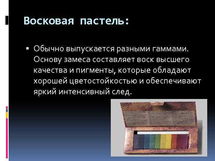 Восковая пастель: Обычно выпускается разными гаммами. Основу замеса составляет воск высшего качества и пигменты,