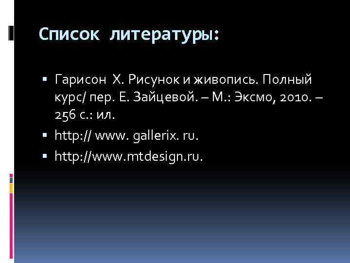 Список литературы: Гарисон Х. Рисунок и живопись. Полный курс/ пер. Е. Зайцевой. – М.