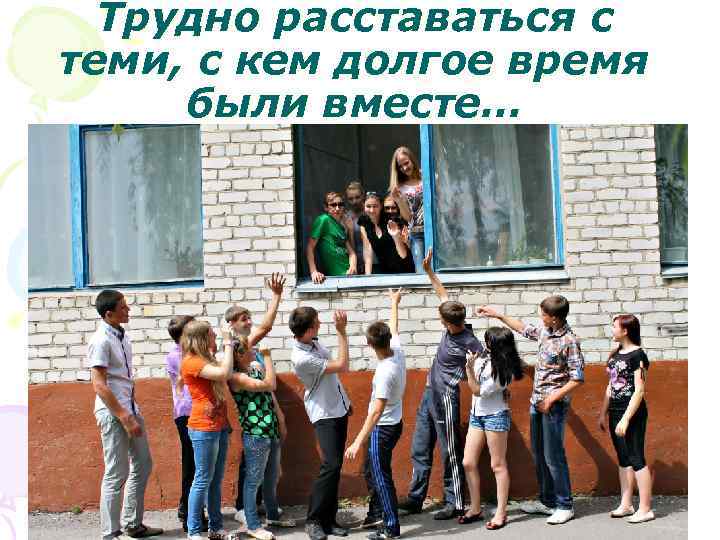 Трудно расставаться с теми, с кем долгое время были вместе… 