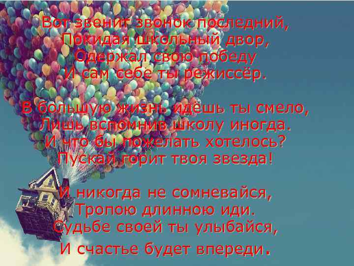 Вот звенит звонок последний, Покидая школьный двор, Одержал свою победу И сам себе ты