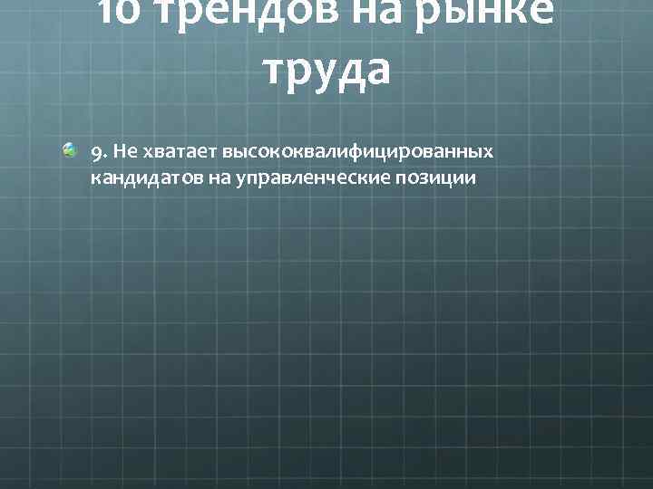 10 трендов на рынке труда 9. Не хватает высококвалифицированных кандидатов на управленческие позиции 