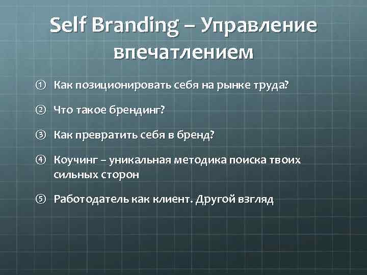 Self Branding – Управление впечатлением ① Как позиционировать себя на рынке труда? ② Что