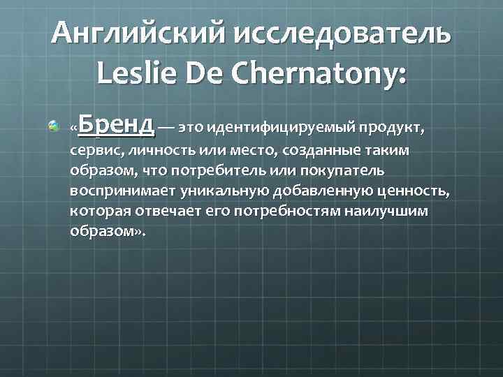 Английский исследователь Leslie De Chernatony: Бренд « — это идентифицируемый продукт, сервис, личность или