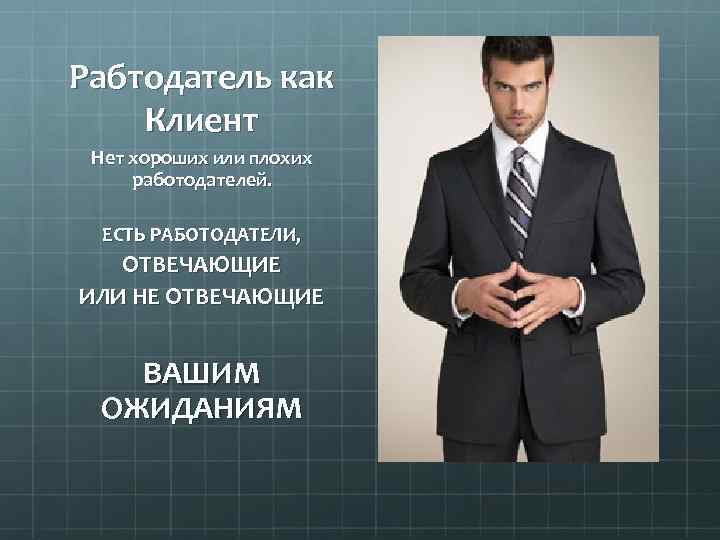 Рабтодатель как Клиент Нет хороших или плохих работодателей. ЕСТЬ РАБОТОДАТЕЛИ, ОТВЕЧАЮЩИЕ ИЛИ НЕ ОТВЕЧАЮЩИЕ