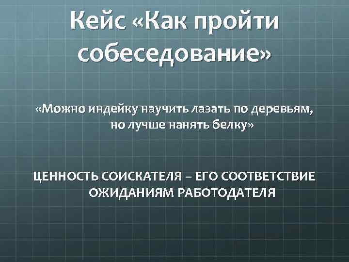 Кейс «Как пройти собеседование» «Можно индейку научить лазать по деревьям, но лучше нанять белку»