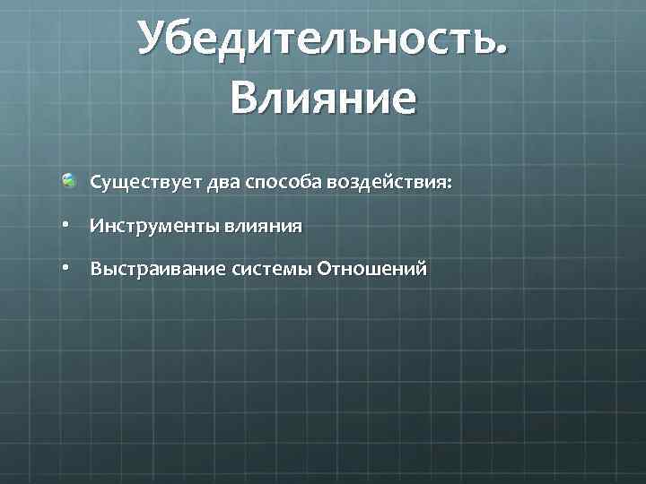 Убедительность. Влияние Существует два способа воздействия: • Инструменты влияния • Выстраивание системы Отношений 