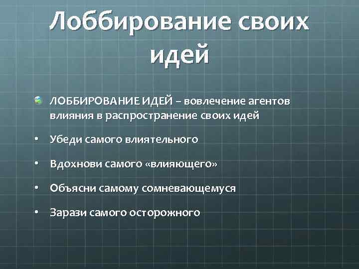 Лоббирование своих идей ЛОББИРОВАНИЕ ИДЕЙ – вовлечение агентов влияния в распространение своих идей •