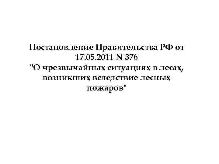 Постановление Правительства РФ от 17. 05. 2011 N 376 "О чрезвычайных ситуациях в лесах,