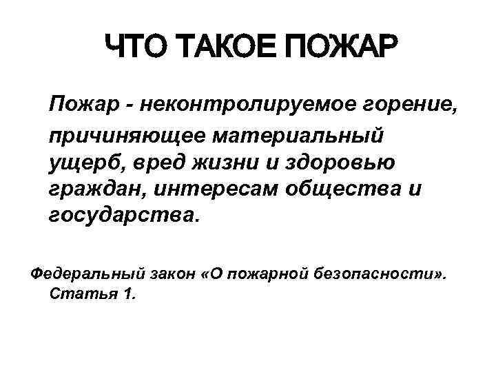  ЧТО ТАКОЕ ПОЖАР Пожар - неконтролируемое горение, причиняющее материальный ущерб, вред жизни и