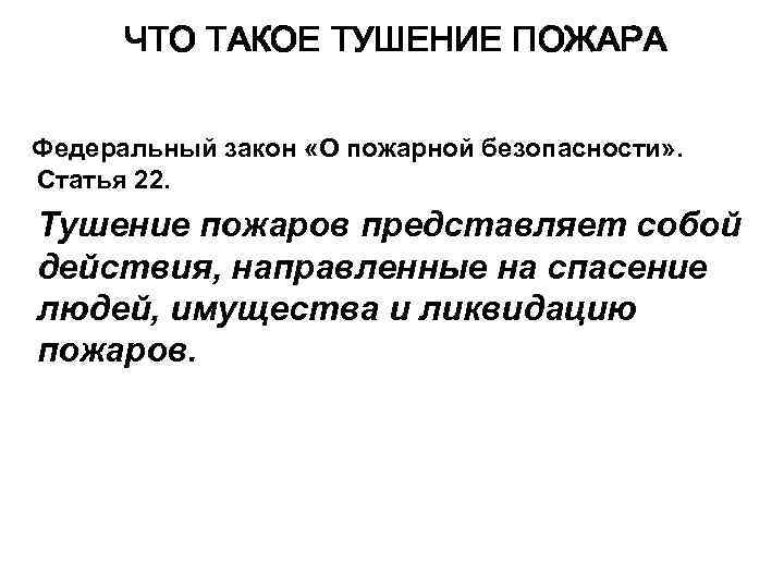  ЧТО ТАКОЕ ТУШЕНИЕ ПОЖАРА Федеральный закон «О пожарной безопасности» . Статья 22. Тушение