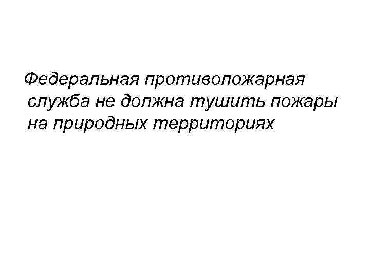Федеральная противопожарная служба не должна тушить пожары на природных территориях 