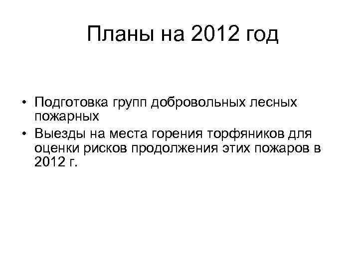 Планы на 2012 год • Подготовка групп добровольных лесных пожарных • Выезды на места