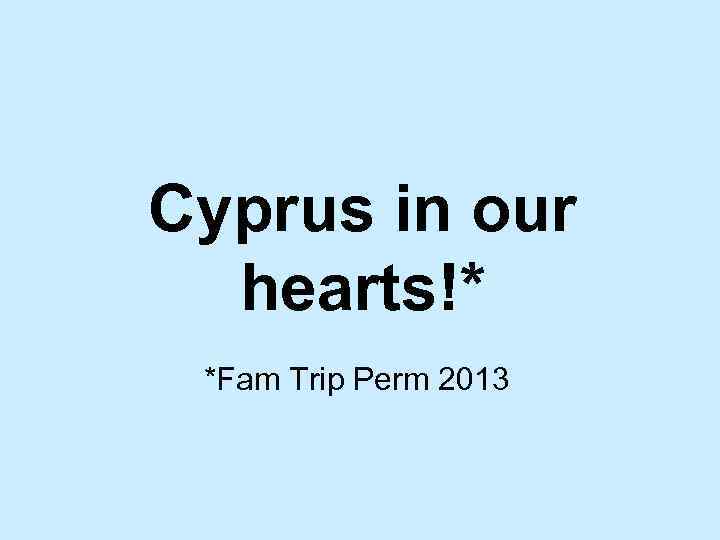 Cyprus in our hearts!* *Fam Trip Perm 2013 