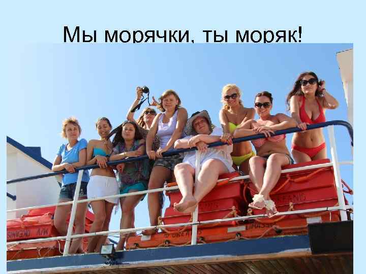 Мы морячки, ты моряк! 