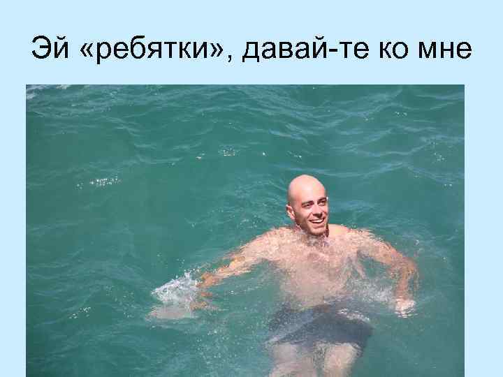 Эй «ребятки» , давай-те ко мне 