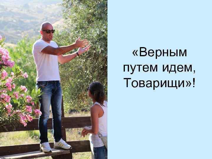  «Верным путем идем, Товарищи» ! 