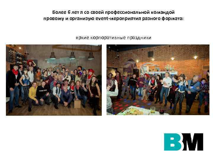 Более 6 лет я со своей профессиональной командой провожу и организую event-мероприятия разного формата: