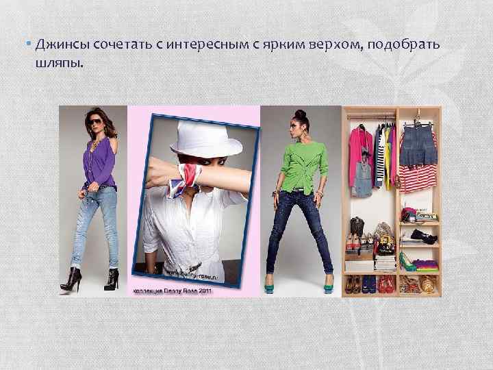  • Джинсы сочетать с интересным с ярким верхом, подобрать шляпы. 