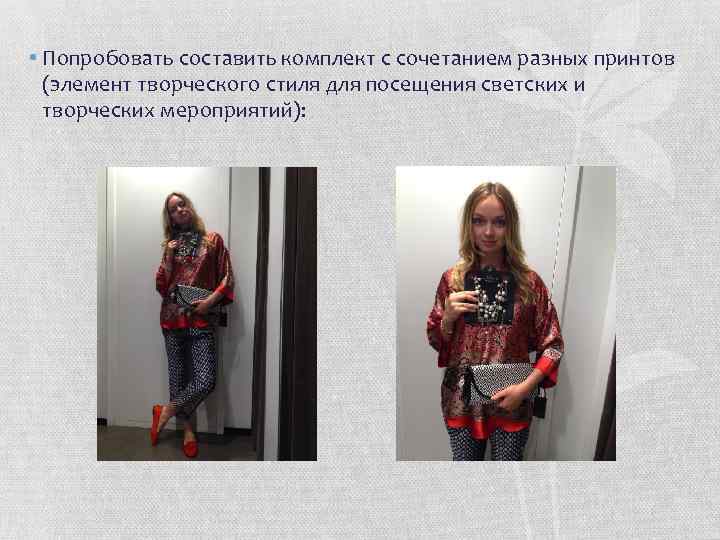  • Попробовать составить комплект с сочетанием разных принтов (элемент творческого стиля для посещения
