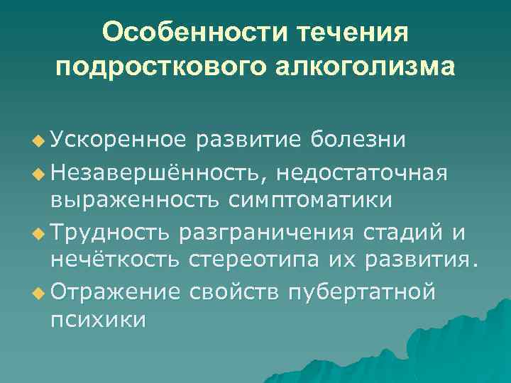 Особенности течения подросткового алкоголизма u Ускоренное развитие болезни u Незавершённость, недостаточная выраженность симптоматики u