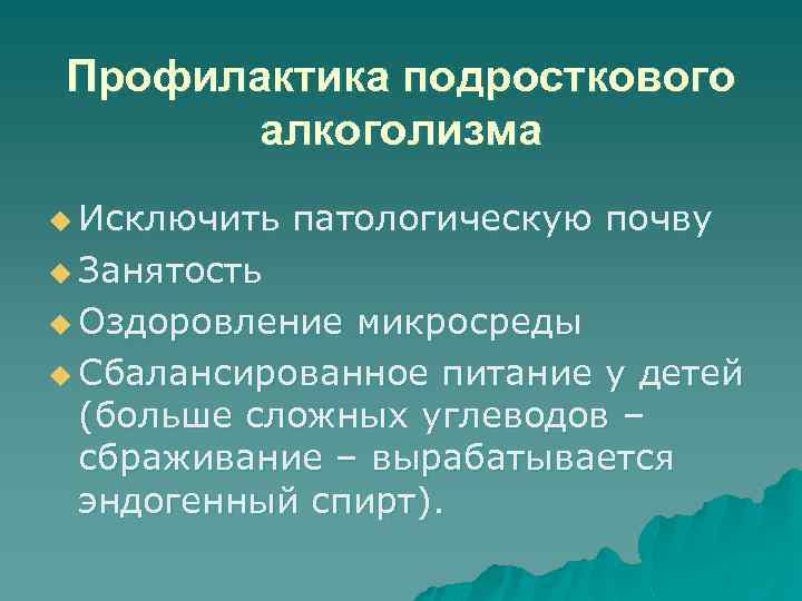 Профилактика подросткового алкоголизма u Исключить патологическую почву u Занятость u Оздоровление микросреды u Сбалансированное