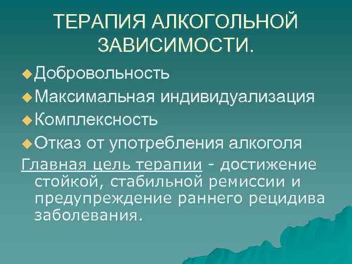 ТЕРАПИЯ АЛКОГОЛЬНОЙ ЗАВИСИМОСТИ. u Добровольность u Максимальная индивидуализация u Комплексность u Отказ от употребления