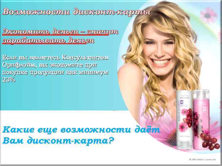 Возможности дисконт-карты Экономить деньги – значит зарабатывать деньги Если вы являетесь Консультантом Орифлэйм, вы