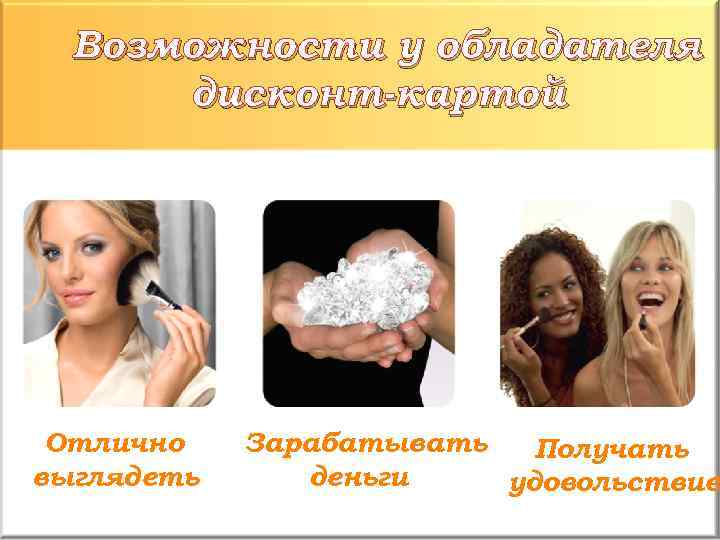 Возможности у обладателя дисконт-картой Отлично выглядеть Зарабатывать Получать деньги удовольствие 