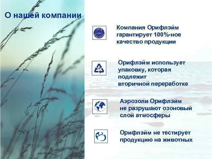 О нашей компании Компания Орифлэйм гарантирует 100%-ное качество продукции Орифлэйм использует упаковку, которая подлежит