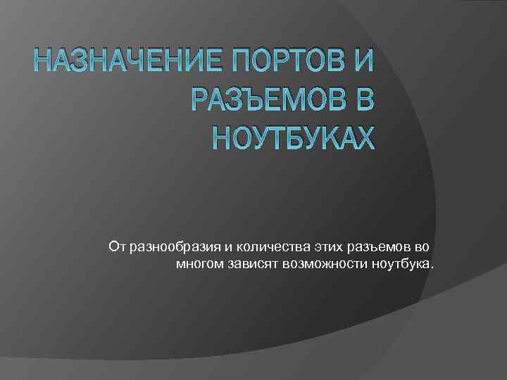 НАЗНАЧЕНИЕ ПОРТОВ И РАЗЪЕМОВ В НОУТБУКАХ От разнообразия и количества этих разъемов во многом