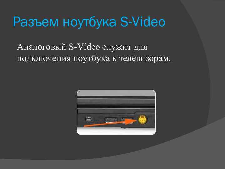 Разъем ноутбука S-Video Аналоговый S-Video служит для подключения ноутбука к телевизорам. 