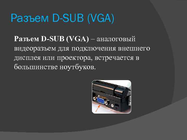 Разъем D-SUB (VGA) – аналоговый видеоразъем для подключения внешнего дисплея или проектора, встречается в