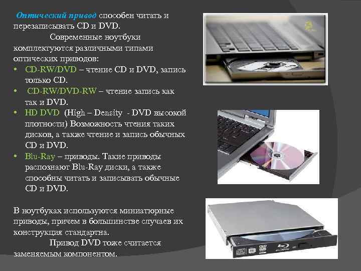 Оптический привод cпocoбeн читaть и пepeзaпиcывaть CD и DVD. Современные ноутбуки комплектуются различными типами