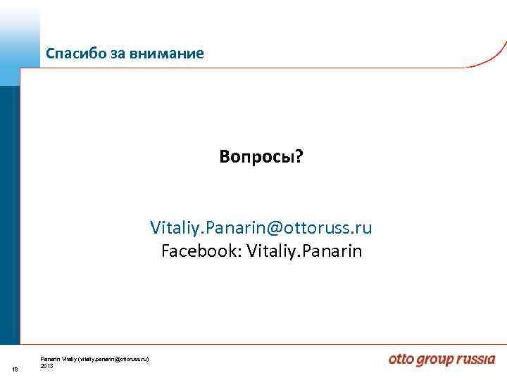 Спасибо за внимание Вопросы? Vitaliy. Panarin@ottoruss. ru Facebook: Vitaliy. Panarin 18 Panarin Vitaliy (vitaliy.