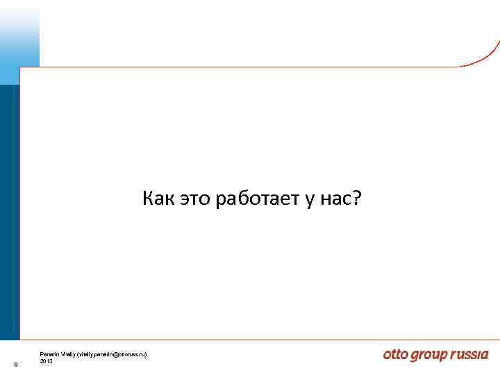 Как это работает у нас? 8 Panarin Vitaliy (vitaliy. panarin@ottoruss. ru) 2013 